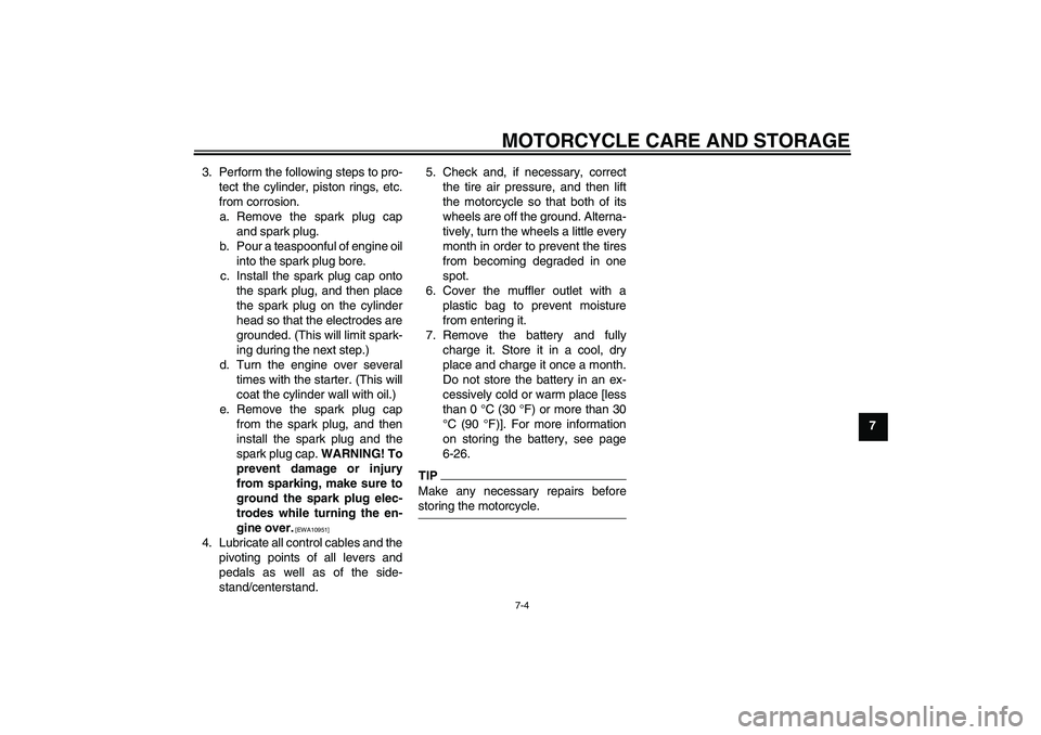 YAMAHA YBR125 2009 Manual PDF MOTORCYCLE CARE AND STORAGE
7-4
7 3. Perform the following steps to pro-
tect the cylinder, piston rings, etc.
from corrosion.
a. Remove the spark plug cap
and spark plug.
b. Pour a teaspoonful of eng