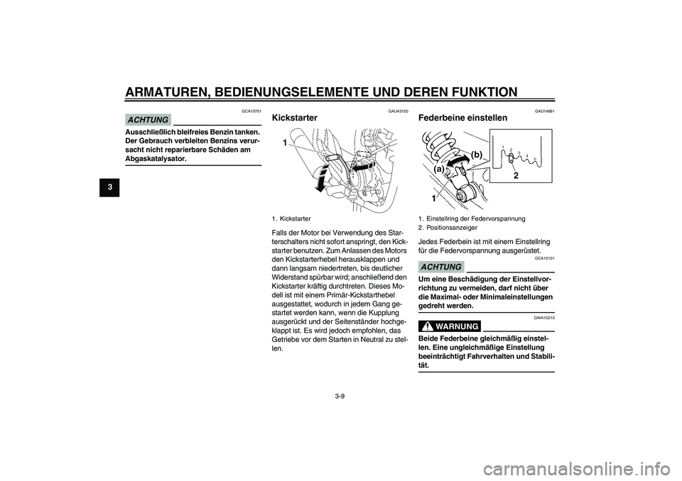 YAMAHA YBR125 2009 Betriebsanleitungen (in German) ARMATUREN, BEDIENUNGSELEMENTE UND DEREN FUNKTION
3-9
3
ACHTUNG
GCA10701
Ausschließlich bleifreies Benzin tanken.
Der Gebrauch verbleiten Benzins verur-
sacht nicht reparierbare Schäden am Abgaskata YAMAHA YBR125 2009 Betriebsanleitungen (in German) ARMATUREN, BEDIENUNGSELEMENTE UND DEREN FUNKTION
3-9
3
ACHTUNG
GCA10701
Ausschließlich bleifreies Benzin tanken.
Der Gebrauch verbleiten Benzins verur-
sacht nicht reparierbare Schäden am Abgaskata
