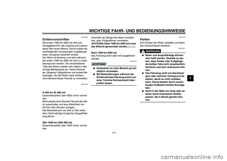 YAMAHA YBR125 2009  Betriebsanleitungen (in German) WICHTIGE FAHR- UND BEDIENUNGSHINWEISE
5-3
5
GAU16830
Einfahrvorschriften Die ersten 1000 km (600 mi) sind aus-
schlaggebend für die Leistung und Lebens-
dauer des neuen Motors. Darum sollten die 
nac