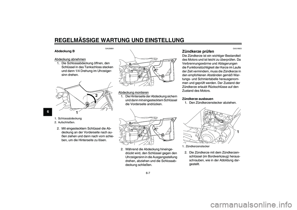 YAMAHA YBR125 2009  Betriebsanleitungen (in German) REGELMÄSSIGE WARTUNG UND EINSTELLUNG
6-7
6
GAU36961
Abdeckung B
Abdeckung abnehmen1. Die Schlossabdeckung öffnen, den 
Schlüssel in das Tankschloss stecken 
und dann 1/4 Drehung im Uhrzeiger-
sinn 