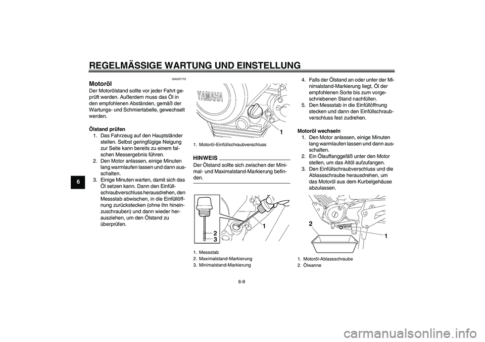 YAMAHA YBR125 2009  Betriebsanleitungen (in German) REGELMÄSSIGE WARTUNG UND EINSTELLUNG
6-9
6
GAU37172
Motoröl Der Motorölstand sollte vor jeder Fahrt ge-
prüft werden. Außerdem muss das Öl in 
den empfohlenen Abständen, gemäß der 
Wartungs- 