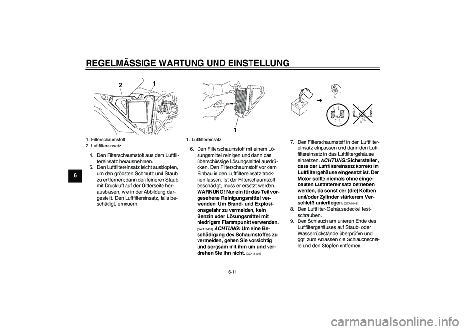 YAMAHA YBR125 2009  Betriebsanleitungen (in German) REGELMÄSSIGE WARTUNG UND EINSTELLUNG
6-11
6
4. Den Filterschaumstoff aus dem Luftfil-
tereinsatz herausnehmen.
5. Den Luftfiltereinsatz leicht ausklopfen, 
um den gröbsten Schmutz und Staub 
zu entf