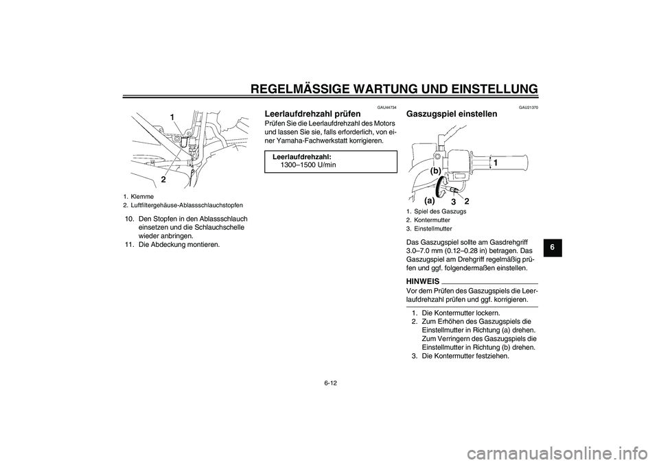 YAMAHA YBR125 2009  Betriebsanleitungen (in German) REGELMÄSSIGE WARTUNG UND EINSTELLUNG
6-12
6
10. Den Stopfen in den Ablassschlauch 
einsetzen und die Schlauchschelle 
wieder anbringen.
11. Die Abdeckung montieren.
GAU44734
Leerlaufdrehzahl prüfen 