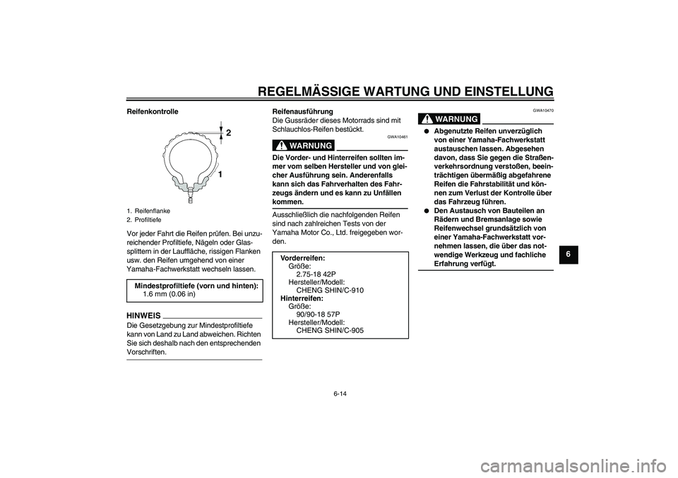 YAMAHA YBR125 2009  Betriebsanleitungen (in German) REGELMÄSSIGE WARTUNG UND EINSTELLUNG
6-14
6
Reifenkontrolle
Vor jeder Fahrt die Reifen prüfen. Bei unzu-
reichender Profiltiefe, Nägeln oder Glas-
splittern in der Lauffläche, rissigen Flanken 
us