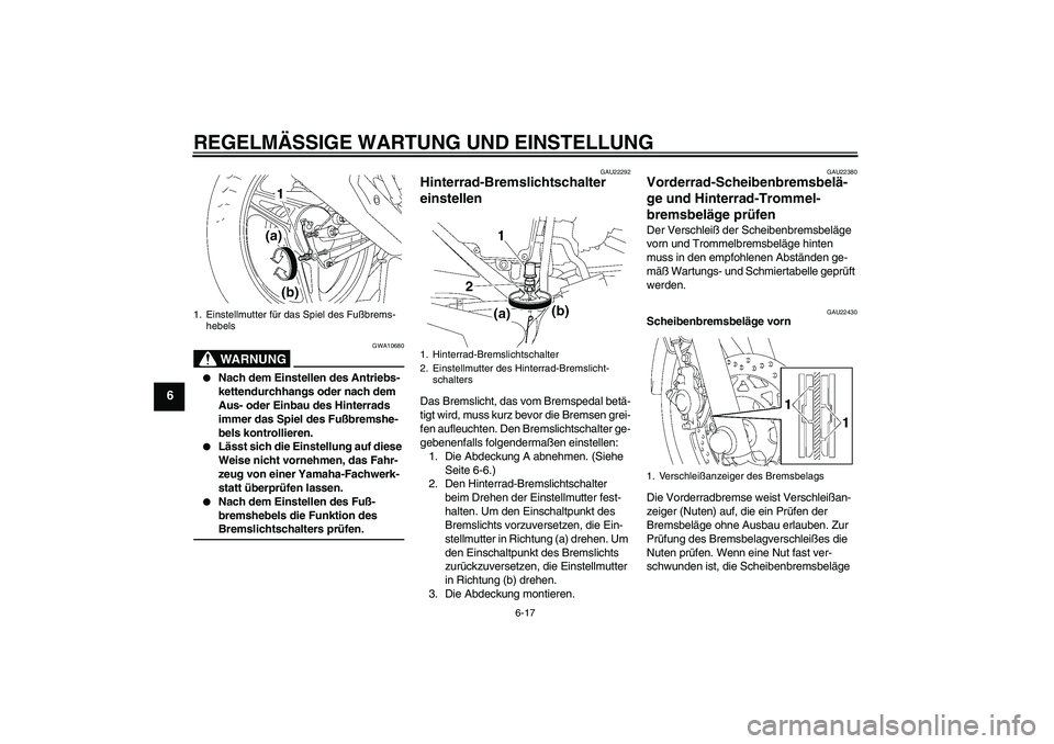 YAMAHA YBR125 2009  Betriebsanleitungen (in German) REGELMÄSSIGE WARTUNG UND EINSTELLUNG
6-17
6
WARNUNG
GWA10680

Nach dem Einstellen des Antriebs-
kettendurchhangs oder nach dem 
Aus- oder Einbau des Hinterrads 
immer das Spiel des Fußbremshe-
bels