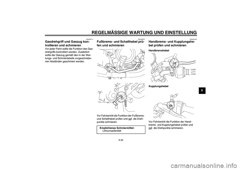 YAMAHA YBR125 2009  Betriebsanleitungen (in German) REGELMÄSSIGE WARTUNG UND EINSTELLUNG
6-22
6
GAU23111
Gasdrehgriff und Gaszug kon-
trollieren und schmieren Vor jeder Fahrt sollte die Funktion des Gas-
drehgriffs kontrolliert werden. Zusätzlich 
so