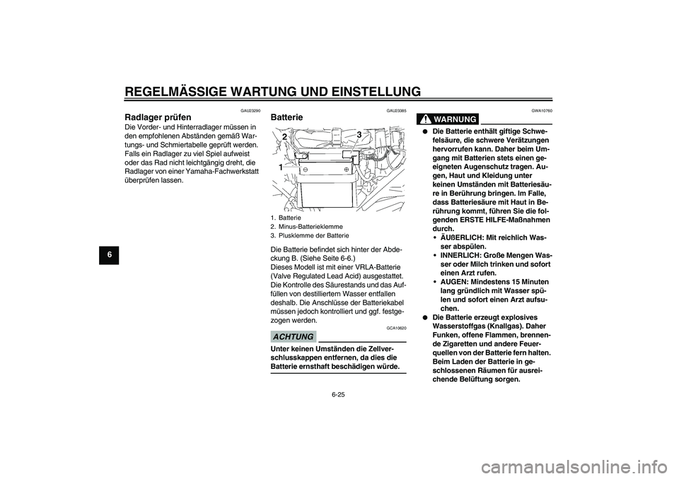 YAMAHA YBR125 2009  Betriebsanleitungen (in German) REGELMÄSSIGE WARTUNG UND EINSTELLUNG
6-25
6
GAU23290
Radlager prüfen Die Vorder- und Hinterradlager müssen in 
den empfohlenen Abständen gemäß War-
tungs- und Schmiertabelle geprüft werden. 
Fa
