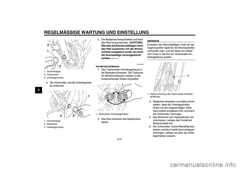 YAMAHA YBR125 2009 Betriebsanleitungen (in German) REGELMÄSSIGE WARTUNG UND EINSTELLUNG
6-31
6
4. Die Achsmutter und die Unterlegschei-
be entfernen.5. Die Radachse herausziehen und dann
das Rad herausnehmen. ACHTUNG:
Niemals die Bremse betätigen YAMAHA YBR125 2009 Betriebsanleitungen (in German) REGELMÄSSIGE WARTUNG UND EINSTELLUNG
6-31
6
4. Die Achsmutter und die Unterlegschei-
be entfernen.5. Die Radachse herausziehen und dann
das Rad herausnehmen. ACHTUNG:
Niemals die Bremse betätigen