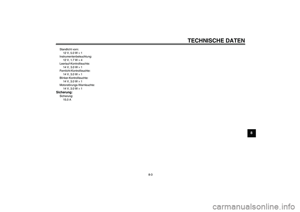 YAMAHA YBR125 2009 Betriebsanleitungen (in German) TECHNISCHE DATEN
8-3
8
Standlicht vorn:
12 V, 5.0 W × 1
Instrumentenbeleuchtung:
12 V, 1.7 W × 4
Leerlauf-Kontrollleuchte:
14 V, 3.0 W × 1
Fernlicht-Kontrollleuchte:
14 V, 3.0 W × 1
Blinker-Kontro YAMAHA YBR125 2009 Betriebsanleitungen (in German) TECHNISCHE DATEN
8-3
8
Standlicht vorn:
12 V, 5.0 W × 1
Instrumentenbeleuchtung:
12 V, 1.7 W × 4
Leerlauf-Kontrollleuchte:
14 V, 3.0 W × 1
Fernlicht-Kontrollleuchte:
14 V, 3.0 W × 1
Blinker-Kontro