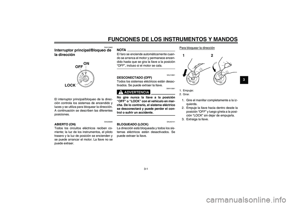 YAMAHA YBR125 2009  Manuale de Empleo (in Spanish) FUNCIONES DE LOS INSTRUMENTOS Y MANDOS
3-1
3
SAU10460
Interruptor principal/Bloqueo de 
la dirección El interruptor principal/bloqueo de la direc-
ción controla los sistemas de encendido y
luces y s