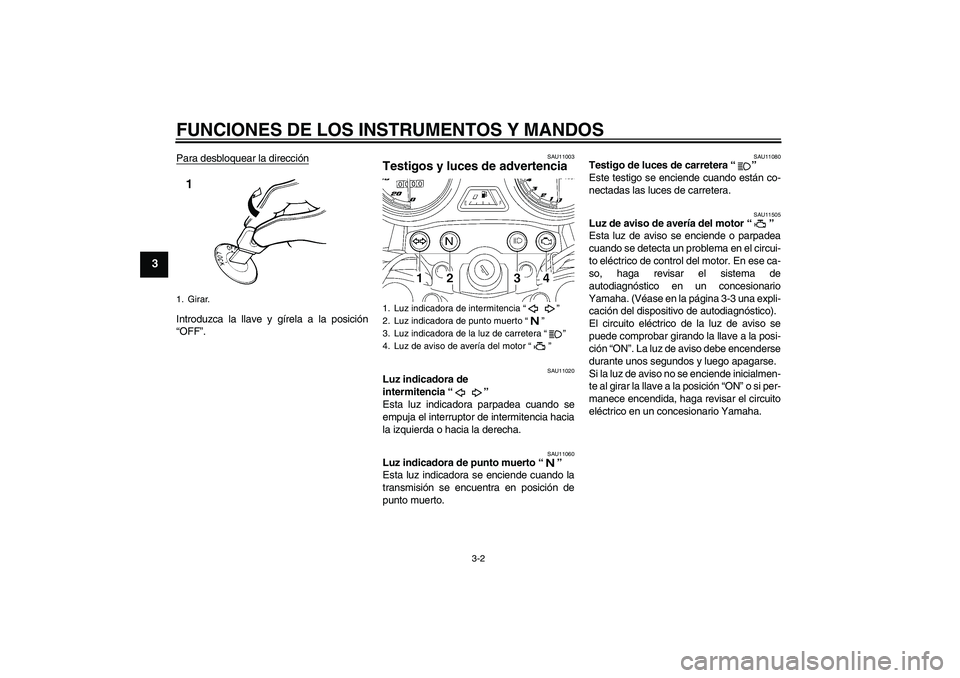 YAMAHA YBR125 2009  Manuale de Empleo (in Spanish) FUNCIONES DE LOS INSTRUMENTOS Y MANDOS
3-2
3
Para desbloquear la direcciónIntroduzca la llave y gírela a la posición
“OFF”.
SAU11003
Testigos y luces de advertencia 
SAU11020
Luz indicadora de 