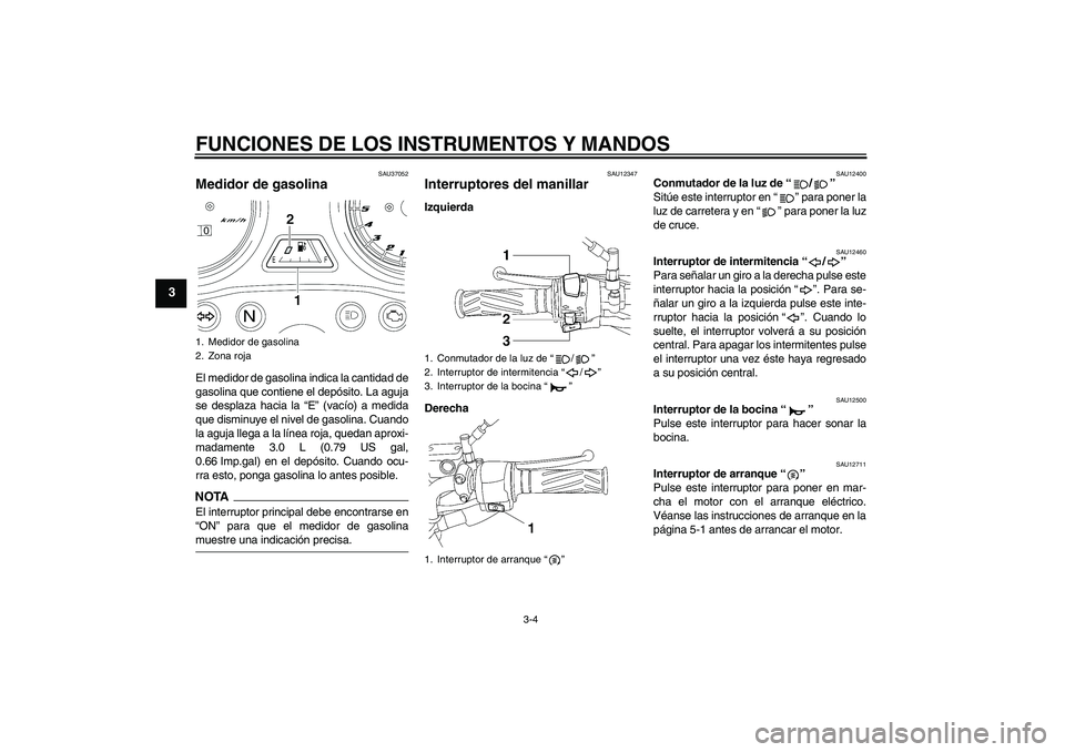 YAMAHA YBR125 2009  Manuale de Empleo (in Spanish) FUNCIONES DE LOS INSTRUMENTOS Y MANDOS
3-4
3
SAU37052
Medidor de gasolina El medidor de gasolina indica la cantidad de
gasolina que contiene el depósito. La aguja
se desplaza hacia la “E” (vacío