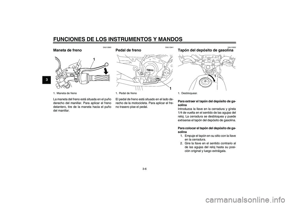 YAMAHA YBR125 2009  Manuale de Empleo (in Spanish) FUNCIONES DE LOS INSTRUMENTOS Y MANDOS
3-6
3
SAU12890
Maneta de freno La maneta del freno está situada en el puño
derecho del manillar. Para aplicar el freno
delantero, tire de la maneta hacia el pu