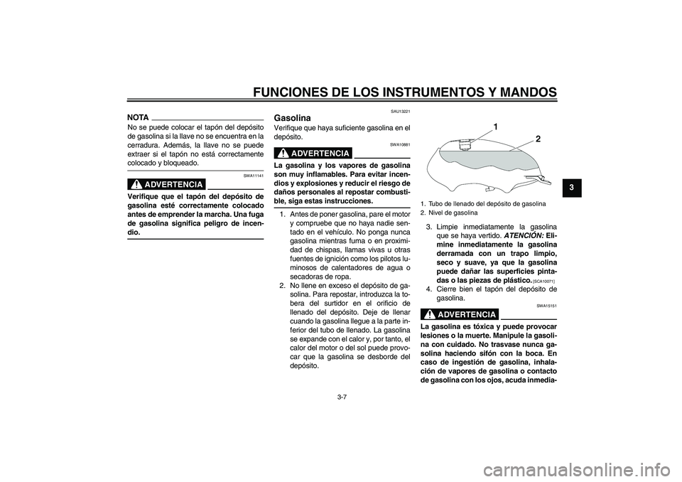 YAMAHA YBR125 2009  Manuale de Empleo (in Spanish) FUNCIONES DE LOS INSTRUMENTOS Y MANDOS
3-7
3
NOTANo se puede colocar el tapón del depósito
de gasolina si la llave no se encuentra en la
cerradura. Además, la llave no se puede
extraer si el tapón