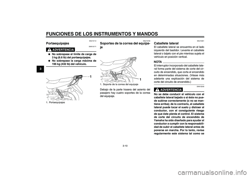YAMAHA YBR125 2009  Manuale de Empleo (in Spanish) FUNCIONES DE LOS INSTRUMENTOS Y MANDOS
3-10
3
SAU15112
Portaequipajes 
ADVERTENCIA
SWA10171

No sobrepase el límite de carga de
3 kg (6.6 lb) del portaequipajes.

No sobrepase la carga máxima de19
