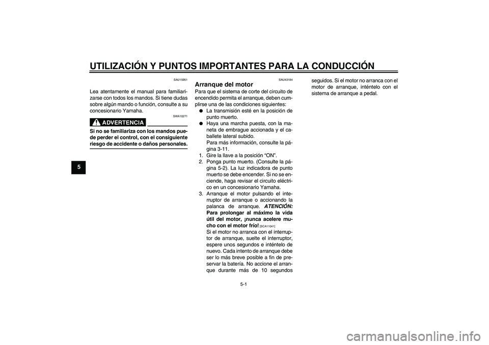 YAMAHA YBR125 2009  Manuale de Empleo (in Spanish) UTILIZACIÓN Y PUNTOS IMPORTANTES PARA LA CONDUCCIÓN
5-1
5
SAU15951
Lea atentamente el manual para familiari-
zarse con todos los mandos. Si tiene dudas
sobre algún mando o función, consulte a su
c