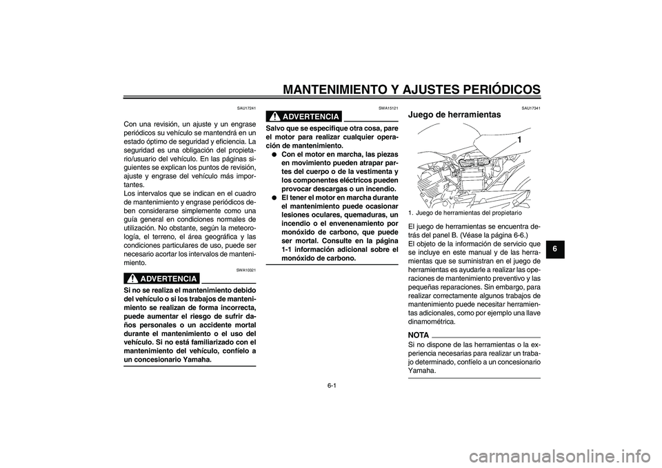 YAMAHA YBR125 2009  Manuale de Empleo (in Spanish) MANTENIMIENTO Y AJUSTES PERIÓDICOS
6-1
6
SAU17241
Con una revisión, un ajuste y un engrase
periódicos su vehículo se mantendrá en un
estado óptimo de seguridad y eficiencia. La
seguridad es una 