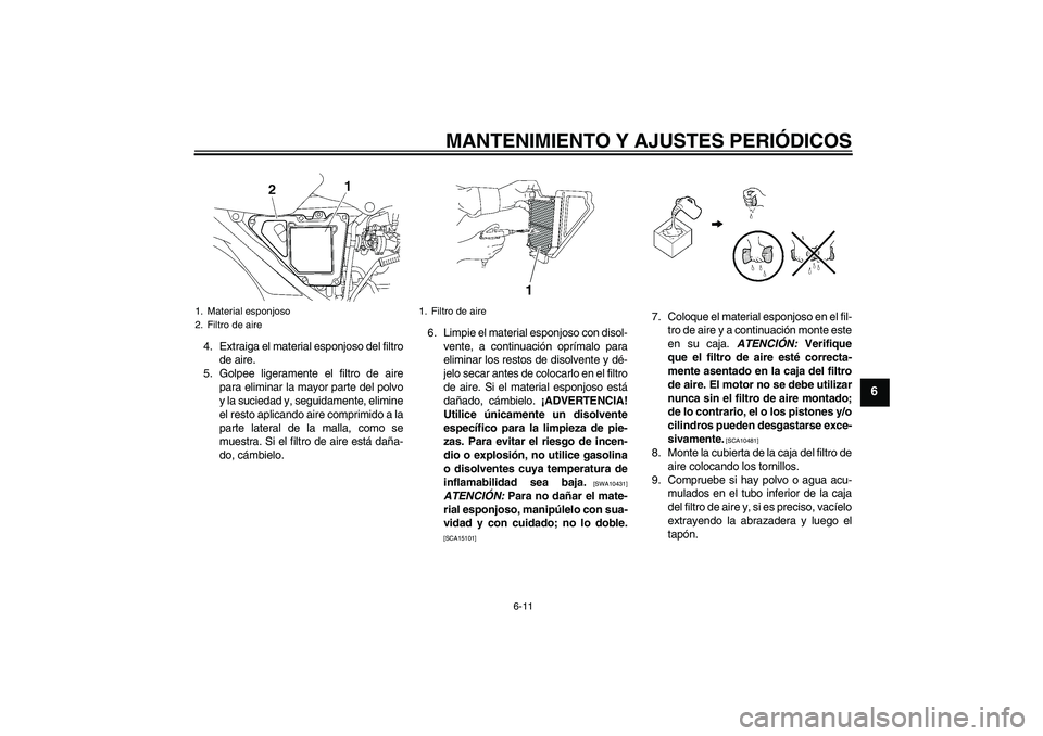 YAMAHA YBR125 2009  Manuale de Empleo (in Spanish) MANTENIMIENTO Y AJUSTES PERIÓDICOS
6-11
6
4. Extraiga el material esponjoso del filtro
de aire.
5. Golpee ligeramente el filtro de aire
para eliminar la mayor parte del polvo
y la suciedad y, seguida