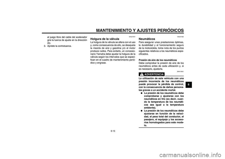 YAMAHA YBR125 2009  Manuale de Empleo (in Spanish) MANTENIMIENTO Y AJUSTES PERIÓDICOS
6-13
6
el juego libre del cable del acelerador
gire la tuerca de ajuste en la dirección
(b).
3. Apriete la contratuerca.
SAU21401
Holgura de la válvula La holgura