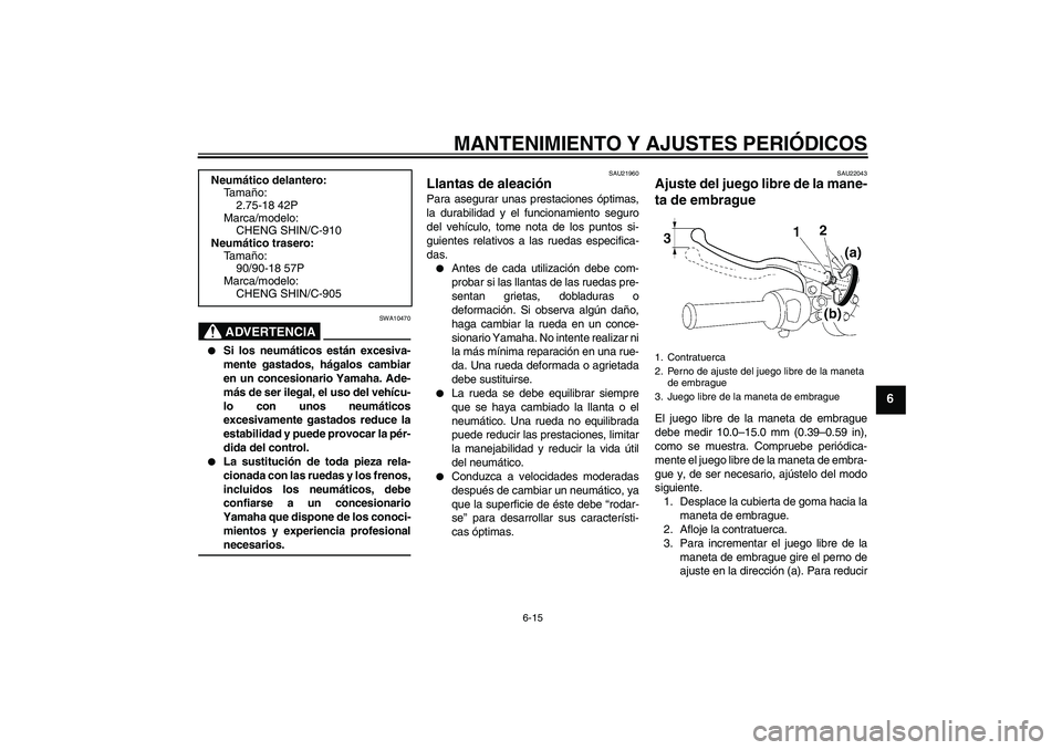 YAMAHA YBR125 2009  Manuale de Empleo (in Spanish) MANTENIMIENTO Y AJUSTES PERIÓDICOS
6-15
6
ADVERTENCIA
SWA10470

Si los neumáticos están excesiva-
mente gastados, hágalos cambiar
en un concesionario Yamaha. Ade-
más de ser ilegal, el uso del v