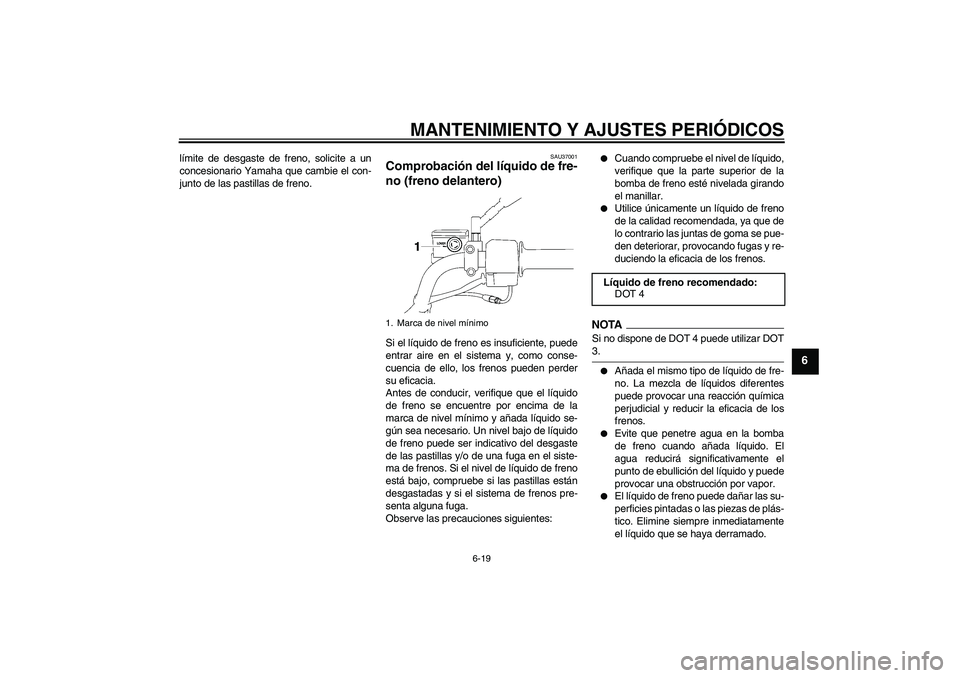 YAMAHA YBR125 2009  Manuale de Empleo (in Spanish) MANTENIMIENTO Y AJUSTES PERIÓDICOS
6-19
6
límite de desgaste de freno, solicite a un
concesionario Yamaha que cambie el con-
junto de las pastillas de freno.
SAU37001
Comprobación del líquido de f