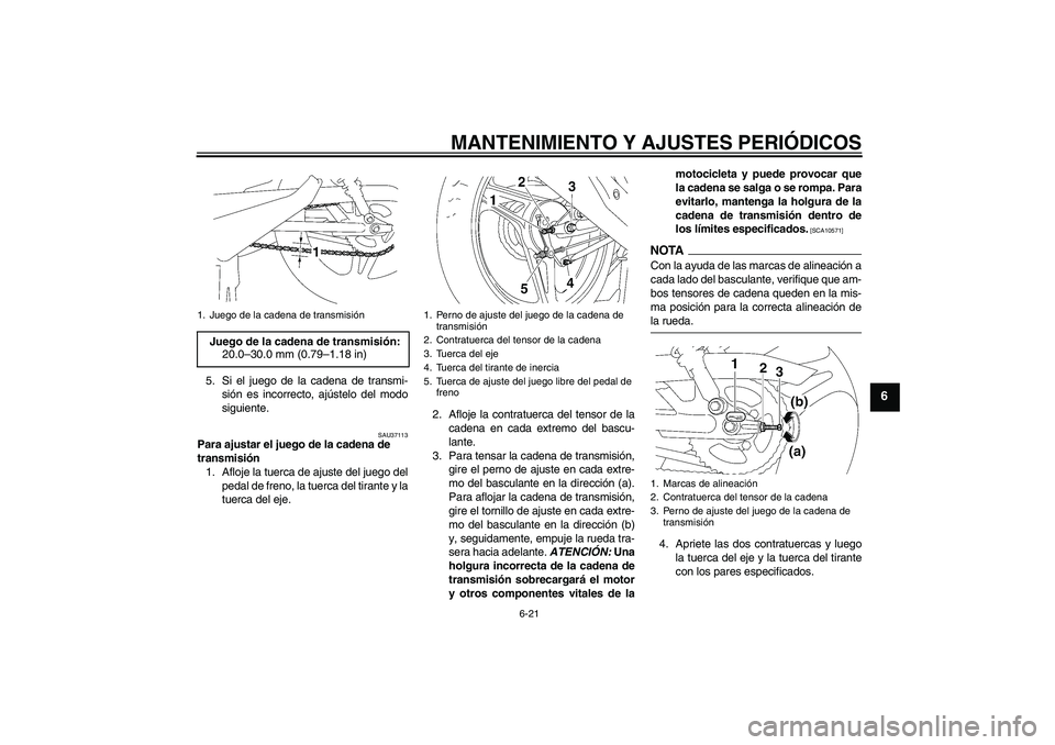 YAMAHA YBR125 2009  Manuale de Empleo (in Spanish) MANTENIMIENTO Y AJUSTES PERIÓDICOS
6-21
6
5. Si el juego de la cadena de transmi-
sión es incorrecto, ajústelo del modo
siguiente.
SAU37113
Para ajustar el juego de la cadena de 
transmisión
1. Af