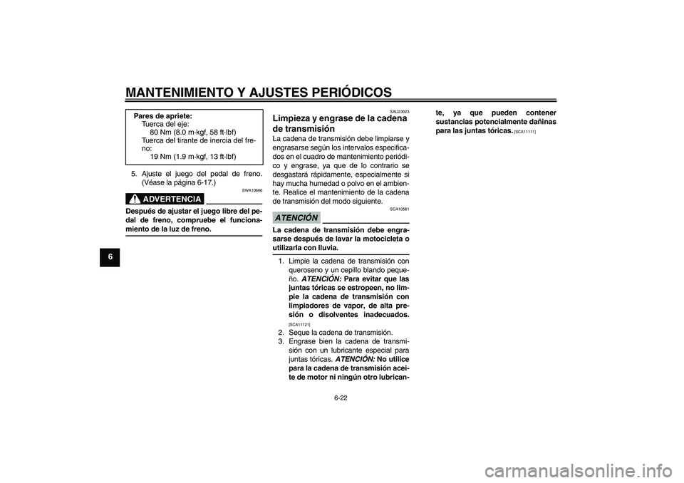 YAMAHA YBR125 2009  Manuale de Empleo (in Spanish) MANTENIMIENTO Y AJUSTES PERIÓDICOS
6-22
6
5. Ajuste el juego del pedal de freno.
(Véase la página 6-17.)
ADVERTENCIA
SWA10660
Después de ajustar el juego libre del pe-
dal de freno, compruebe el f