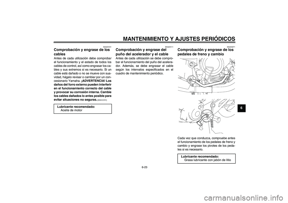 YAMAHA YBR125 2009  Manuale de Empleo (in Spanish) MANTENIMIENTO Y AJUSTES PERIÓDICOS
6-23
6
SAU23101
Comprobación y engrase de los 
cables Antes de cada utilización debe comprobar
el funcionamiento y el estado de todos los
cables de control, así 