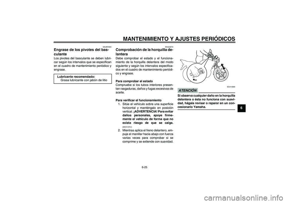YAMAHA YBR125 2009  Manuale de Empleo (in Spanish) MANTENIMIENTO Y AJUSTES PERIÓDICOS
6-25
6
SAUM1650
Engrase de los pivotes del bas-
culante Los pivotes del basculante se deben lubri-
car según los intervalos que se especifican
en el cuadro de mant