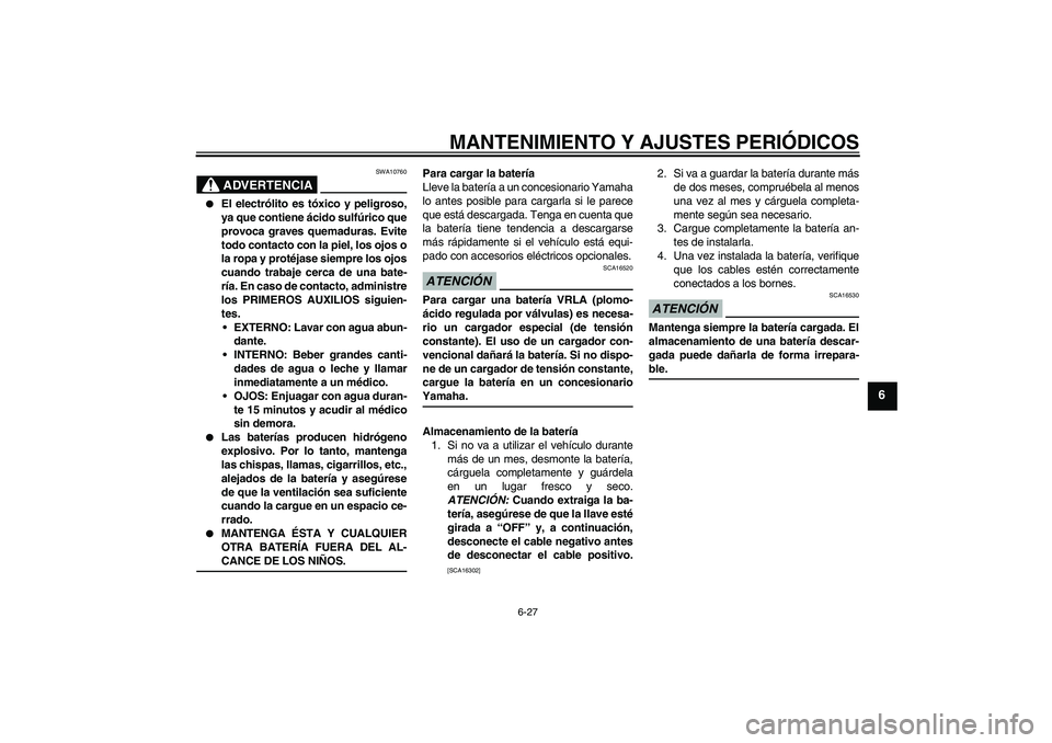 YAMAHA YBR125 2009  Manuale de Empleo (in Spanish) MANTENIMIENTO Y AJUSTES PERIÓDICOS
6-27
6
ADVERTENCIA
SWA10760

El electrólito es tóxico y peligroso,
ya que contiene ácido sulfúrico que
provoca graves quemaduras. Evite
todo contacto con la pi