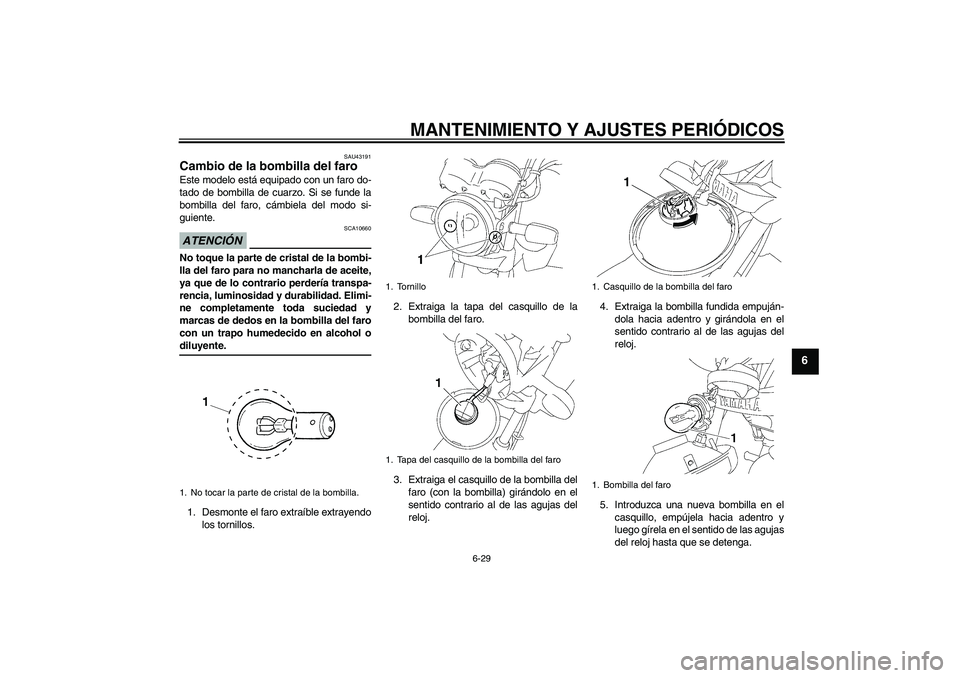 YAMAHA YBR125 2009 Manuale de Empleo (in Spanish) MANTENIMIENTO Y AJUSTES PERIÓDICOS
6-29
6
SAU43191
Cambio de la bombilla del faro Este modelo está equipado con un faro do-
tado de bombilla de cuarzo. Si se funde la
bombilla del faro, cámbiela de YAMAHA YBR125 2009 Manuale de Empleo (in Spanish) MANTENIMIENTO Y AJUSTES PERIÓDICOS
6-29
6
SAU43191
Cambio de la bombilla del faro Este modelo está equipado con un faro do-
tado de bombilla de cuarzo. Si se funde la
bombilla del faro, cámbiela de