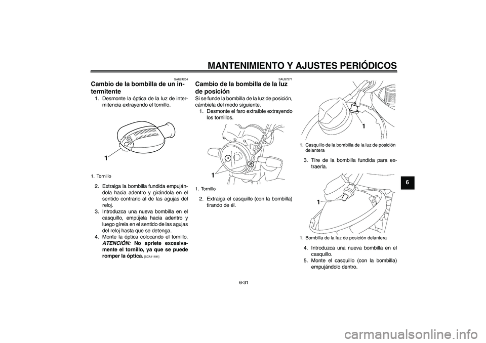 YAMAHA YBR125 2009 Manuale de Empleo (in Spanish) MANTENIMIENTO Y AJUSTES PERIÓDICOS
6-31
6
SAU24204
Cambio de la bombilla de un in-
termitente 1. Desmonte la óptica de la luz de inter-
mitencia extrayendo el tornillo.
2. Extraiga la bombilla fundi YAMAHA YBR125 2009 Manuale de Empleo (in Spanish) MANTENIMIENTO Y AJUSTES PERIÓDICOS
6-31
6
SAU24204
Cambio de la bombilla de un in-
termitente 1. Desmonte la óptica de la luz de inter-
mitencia extrayendo el tornillo.
2. Extraiga la bombilla fundi