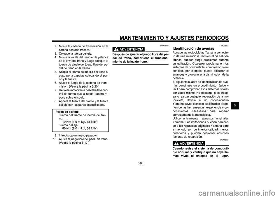 YAMAHA YBR125 2009 Manuale de Empleo (in Spanish) MANTENIMIENTO Y AJUSTES PERIÓDICOS
6-35
6
2. Monte la cadena de transmisión en la
corona dentada trasera.
3. Coloque la tuerca del eje.
4. Monte la varilla del freno en la palanca
de la leva del fre YAMAHA YBR125 2009 Manuale de Empleo (in Spanish) MANTENIMIENTO Y AJUSTES PERIÓDICOS
6-35
6
2. Monte la cadena de transmisión en la
corona dentada trasera.
3. Coloque la tuerca del eje.
4. Monte la varilla del freno en la palanca
de la leva del fre