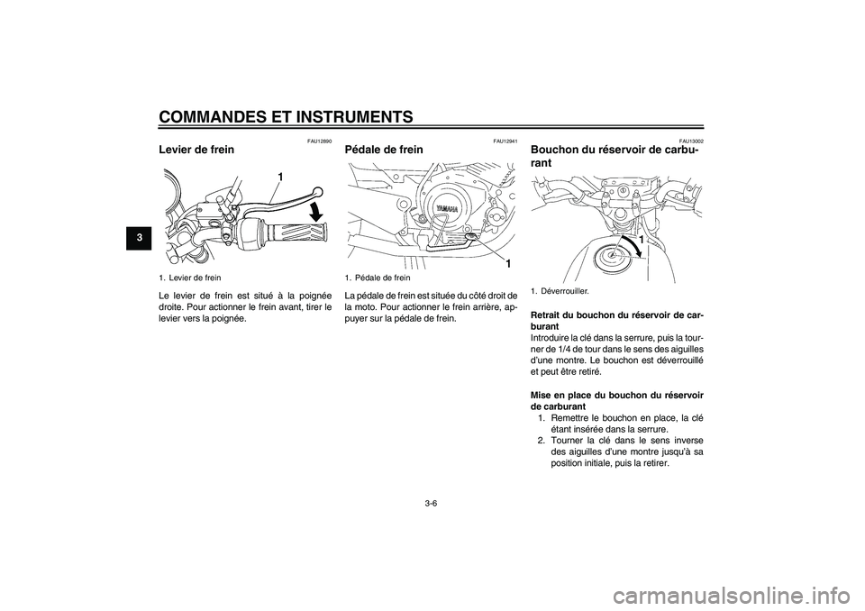 YAMAHA YBR125 2009 Notices Demploi (in French) COMMANDES ET INSTRUMENTS
3-6
3
FAU12890
Levier de frein Le levier de frein est situé à la poignée
droite. Pour actionner le frein avant, tirer le
levier vers la poignée.
FAU12941
Pédale de frein YAMAHA YBR125 2009 Notices Demploi (in French) COMMANDES ET INSTRUMENTS
3-6
3
FAU12890
Levier de frein Le levier de frein est situé à la poignée
droite. Pour actionner le frein avant, tirer le
levier vers la poignée.
FAU12941
Pédale de frein