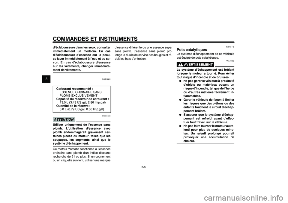 YAMAHA YBR125 2009 Notices Demploi (in French) COMMANDES ET INSTRUMENTS
3-8
3
d’éclaboussure dans les yeux, consulter
immédiatement un médecin. En cas
d’éclaboussure d’essence sur la peau,
se laver immédiatement à l’eau et au sa-
von YAMAHA YBR125 2009 Notices Demploi (in French) COMMANDES ET INSTRUMENTS
3-8
3
d’éclaboussure dans les yeux, consulter
immédiatement un médecin. En cas
d’éclaboussure d’essence sur la peau,
se laver immédiatement à l’eau et au sa-
von