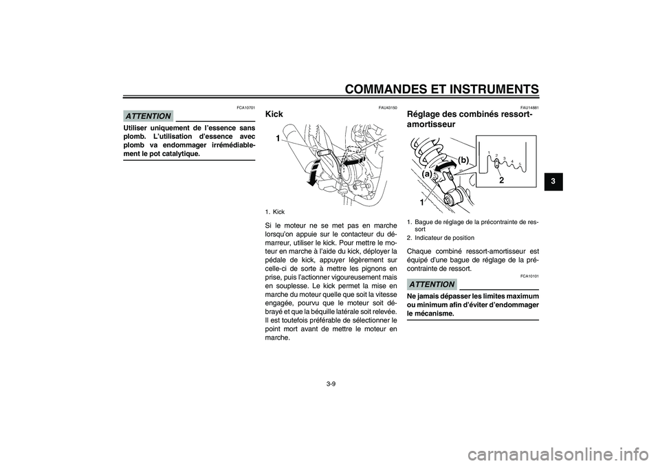 YAMAHA YBR125 2009 Notices Demploi (in French) COMMANDES ET INSTRUMENTS
3-9
3
ATTENTION
FCA10701
Utiliser uniquement de l’essence sans
plomb. L’utilisation d’essence avec
plomb va endommager irrémédiable-ment le pot catalytique.
FAU43150
K YAMAHA YBR125 2009 Notices Demploi (in French) COMMANDES ET INSTRUMENTS
3-9
3
ATTENTION
FCA10701
Utiliser uniquement de l’essence sans
plomb. L’utilisation d’essence avec
plomb va endommager irrémédiable-ment le pot catalytique.
FAU43150
K