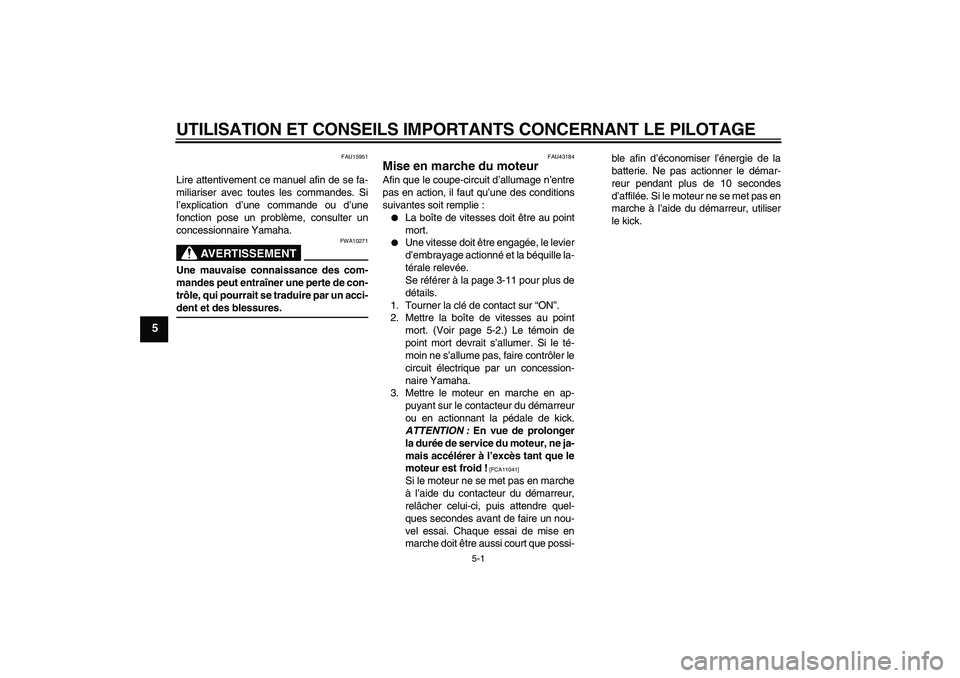 YAMAHA YBR125 2009 Notices Demploi (in French) UTILISATION ET CONSEILS IMPORTANTS CONCERNANT LE PILOTAGE
5-1
5
FAU15951
Lire attentivement ce manuel afin de se fa-
miliariser avec toutes les commandes. Si
l’explication d’une commande ou d’un YAMAHA YBR125 2009 Notices Demploi (in French) UTILISATION ET CONSEILS IMPORTANTS CONCERNANT LE PILOTAGE
5-1
5
FAU15951
Lire attentivement ce manuel afin de se fa-
miliariser avec toutes les commandes. Si
l’explication d’une commande ou d’un