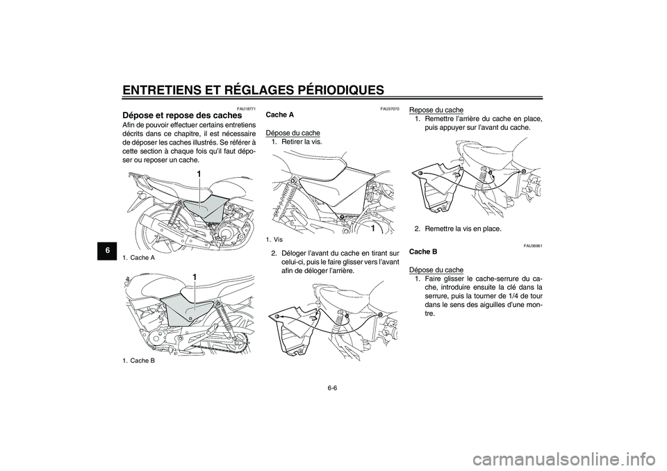 YAMAHA YBR125 2009  Notices Demploi (in French) ENTRETIENS ET RÉGLAGES PÉRIODIQUES
6-6
6
FAU18771
Dépose et repose des caches Afin de pouvoir effectuer certains entretiens
décrits dans ce chapitre, il est nécessaire
de déposer les caches illu