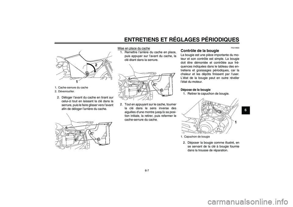 YAMAHA YBR125 2009  Notices Demploi (in French) ENTRETIENS ET RÉGLAGES PÉRIODIQUES
6-7
6
2. Déloger l’avant du cache en tirant sur
celui-ci tout en laissant la clé dans la
serrure, puis le faire glisser vers l’avant
afin de déloger l’arr