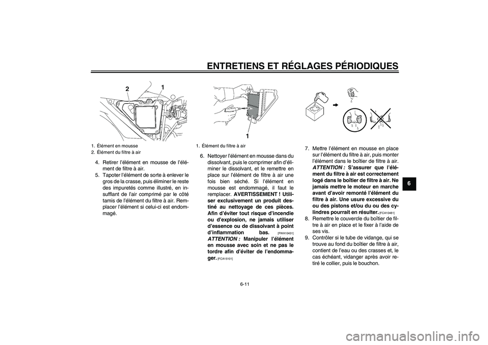 YAMAHA YBR125 2009  Notices Demploi (in French) ENTRETIENS ET RÉGLAGES PÉRIODIQUES
6-11
6
4. Retirer l’élément en mousse de l’élé-
ment de filtre à air.
5. Tapoter l’élément de sorte à enlever le
gros de la crasse, puis éliminer le