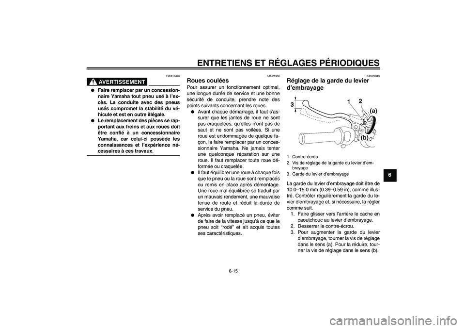 YAMAHA YBR125 2009  Notices Demploi (in French) ENTRETIENS ET RÉGLAGES PÉRIODIQUES
6-15
6
AVERTISSEMENT
FWA10470

Faire remplacer par un concession-
naire Yamaha tout pneu usé à l’ex-
cès. La conduite avec des pneus
usés compromet la stabi