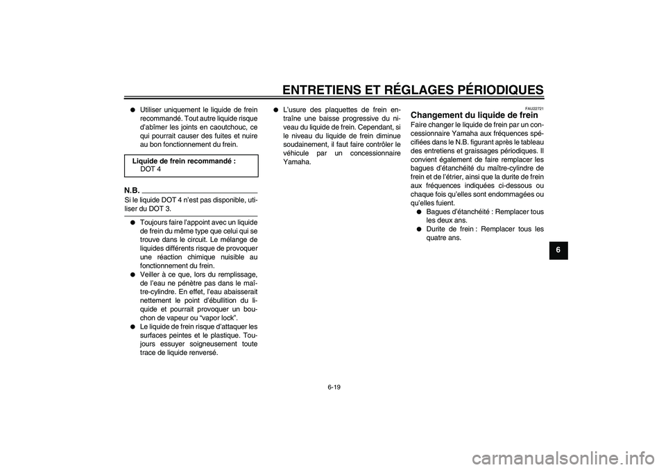 YAMAHA YBR125 2009  Notices Demploi (in French) ENTRETIENS ET RÉGLAGES PÉRIODIQUES
6-19
6

Utiliser uniquement le liquide de frein
recommandé. Tout autre liquide risque
d’abîmer les joints en caoutchouc, ce
qui pourrait causer des fuites et 