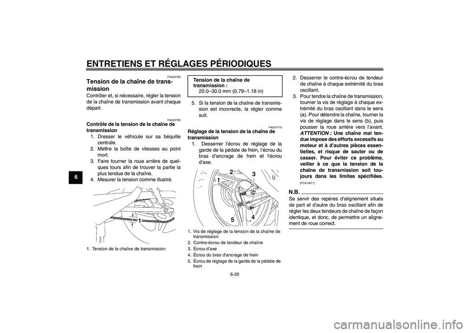 YAMAHA YBR125 2009  Notices Demploi (in French) ENTRETIENS ET RÉGLAGES PÉRIODIQUES
6-20
6
FAU22760
Tension de la chaîne de trans-
mission Contrôler et, si nécessaire, régler la tension
de la chaîne de transmission avant chaque
départ.
FAU22