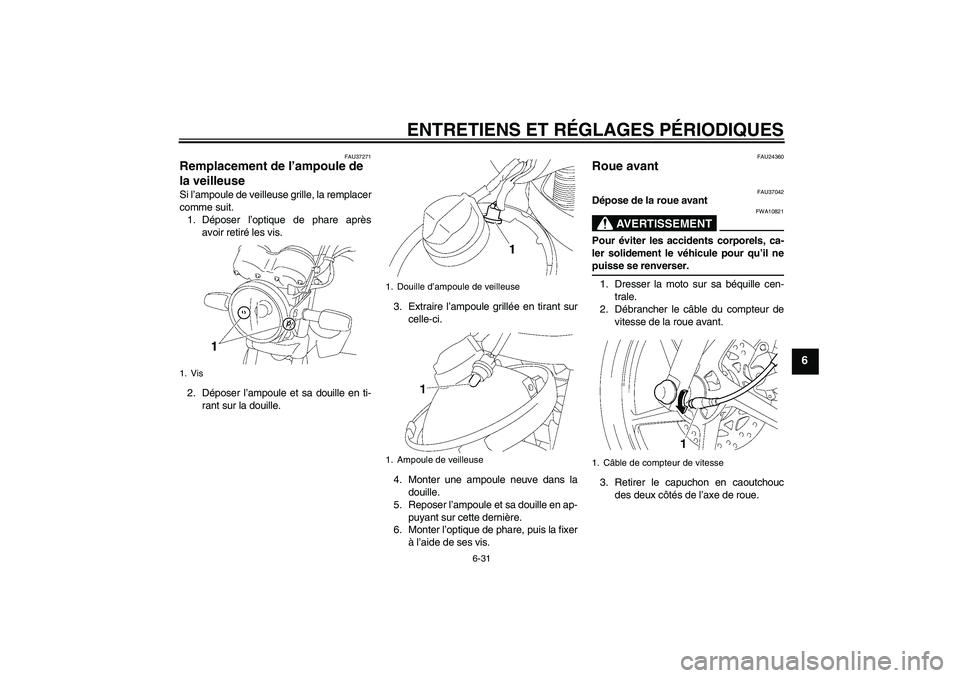 YAMAHA YBR125 2009  Notices Demploi (in French) ENTRETIENS ET RÉGLAGES PÉRIODIQUES
6-31
6
FAU37271
Remplacement de l’ampoule de 
la veilleuse Si l’ampoule de veilleuse grille, la remplacer
comme suit.
1. Déposer l’optique de phare après
a