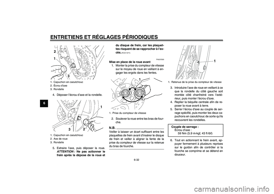 YAMAHA YBR125 2009  Notices Demploi (in French) ENTRETIENS ET RÉGLAGES PÉRIODIQUES
6-32
6
4. Déposer l’écrou d’axe et la rondelle.
5. Extraire l’axe, puis déposer la roue.
ATTENTION : Ne pas actionner le
frein après la dépose de la rou