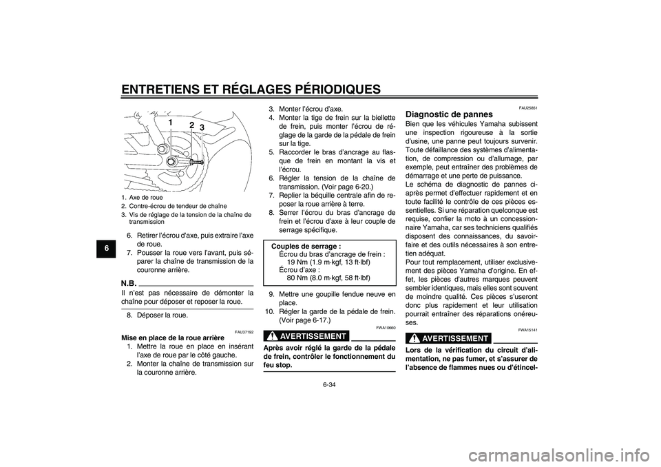 YAMAHA YBR125 2009  Notices Demploi (in French) ENTRETIENS ET RÉGLAGES PÉRIODIQUES
6-34
6
6. Retirer l’écrou d’axe, puis extraire l’axe
de roue.
7. Pousser la roue vers l’avant, puis sé-
parer la chaîne de transmission de la
couronne a
