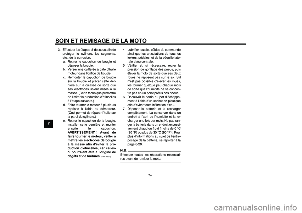 YAMAHA YBR125 2009 Notices Demploi (in French) SOIN ET REMISAGE DE LA MOTO
7-4
7
3. Effectuer les étapes ci-dessous afin de
protéger le cylindre, les segments,
etc., de la corrosion.
a. Retirer le capuchon de bougie et
déposer la bougie.
b. Ver YAMAHA YBR125 2009 Notices Demploi (in French) SOIN ET REMISAGE DE LA MOTO
7-4
7
3. Effectuer les étapes ci-dessous afin de
protéger le cylindre, les segments,
etc., de la corrosion.
a. Retirer le capuchon de bougie et
déposer la bougie.
b. Ver