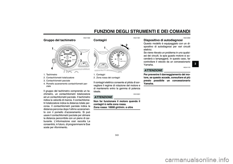 YAMAHA YBR125 2009 Manuale duso (in Italian) FUNZIONI DEGLI STRUMENTI E DEI COMANDI
3-3
3
HAU11630
Gruppo del tachimetro Il gruppo del tachimetro comprende un ta-
chimetro, un contachilometri totalizzatore
ed un contachilometri parziale. Il tach YAMAHA YBR125 2009 Manuale duso (in Italian) FUNZIONI DEGLI STRUMENTI E DEI COMANDI
3-3
3
HAU11630
Gruppo del tachimetro Il gruppo del tachimetro comprende un ta-
chimetro, un contachilometri totalizzatore
ed un contachilometri parziale. Il tach
