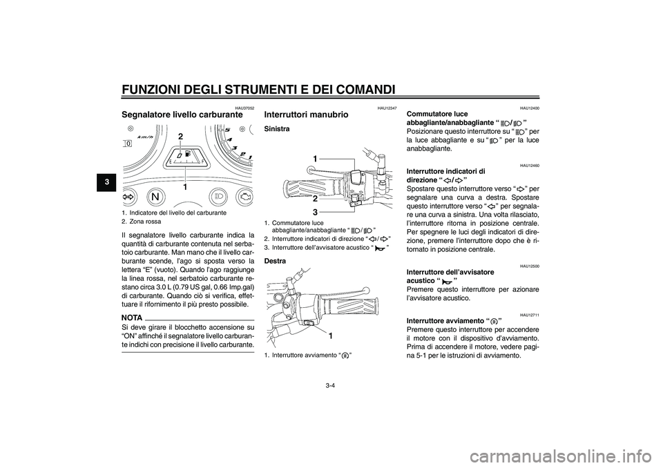 YAMAHA YBR125 2009 Manuale duso (in Italian) FUNZIONI DEGLI STRUMENTI E DEI COMANDI
3-4
3
HAU37052
Segnalatore livello carburante Il segnalatore livello carburante indica la
quantità di carburante contenuta nel serba-
toio carburante. Man mano YAMAHA YBR125 2009 Manuale duso (in Italian) FUNZIONI DEGLI STRUMENTI E DEI COMANDI
3-4
3
HAU37052
Segnalatore livello carburante Il segnalatore livello carburante indica la
quantità di carburante contenuta nel serba-
toio carburante. Man mano
