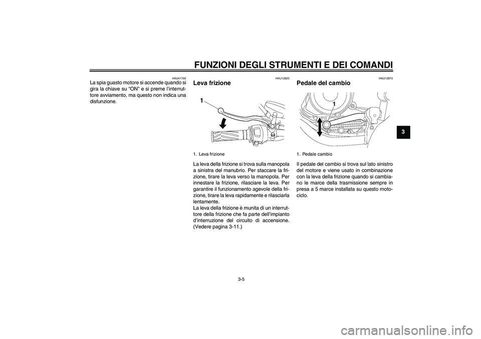 YAMAHA YBR125 2009 Manuale duso (in Italian) FUNZIONI DEGLI STRUMENTI E DEI COMANDI
3-5
3
HAU41700
La spia guasto motore si accende quando si
gira la chiave su “ON” e si preme l’interrut-
tore avviamento, ma questo non indica una
disfunzio YAMAHA YBR125 2009 Manuale duso (in Italian) FUNZIONI DEGLI STRUMENTI E DEI COMANDI
3-5
3
HAU41700
La spia guasto motore si accende quando si
gira la chiave su “ON” e si preme l’interrut-
tore avviamento, ma questo non indica una
disfunzio